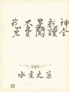 我不是戏神小说免费阅读全文最新章节