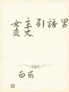 女主引诱男主h爽文
