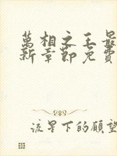 万相之王最新更新章节免费阅读