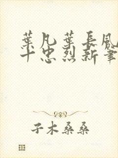 叶凡叶长风一门十忠烈新笔趣阁