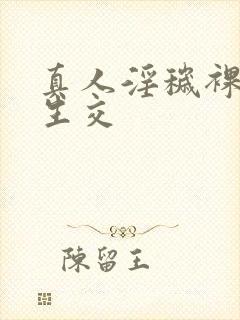 真人淫秽裸体性生交