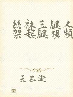 丝袜玉腿人妻被架起腿视频