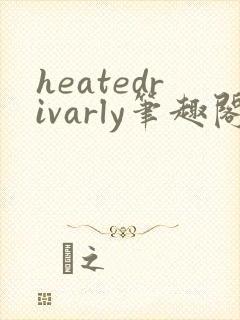 heatedrivarly笔趣阁