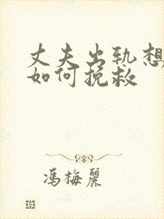 丈夫出轨想离婚如何挽救