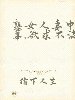 熟女人妻中文字幕.欲求不满