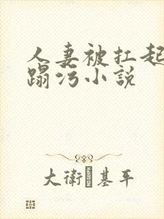 人妻被扛起腿糟蹋污小说