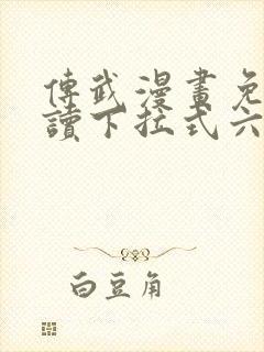 传武漫画免费阅读下拉式六漫画