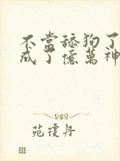 不当舔狗了,我成了亿万神豪