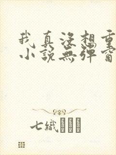 我真没想重生啊小说无弹窗无广告