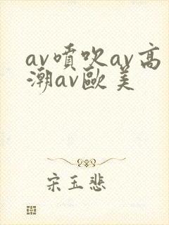 av喷吹av高潮av欧美