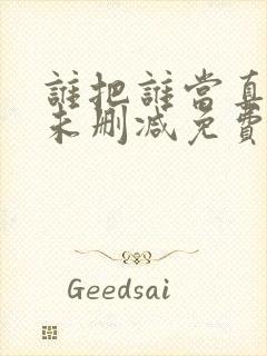 谁把谁当真小说未删减免费全文番外