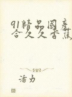 91精品国产综合久久香蕉922