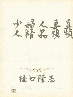 少妇人妻真实偷人精品视频4p封面