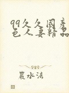 99久久国产黄色人妻精品免费