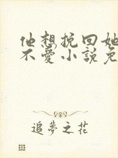 他想挽回她却已不爱小说免费阅读