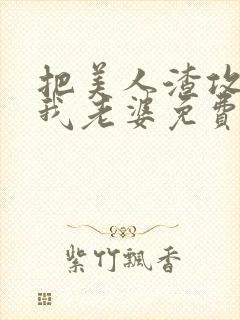 把美人渣攻变成我老婆免费阅读全文