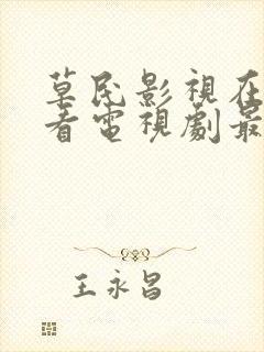 草民影视在线观看电视剧最新更新