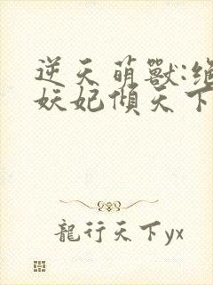 逆天萌兽:绝世妖妃倾天下 无弹窗