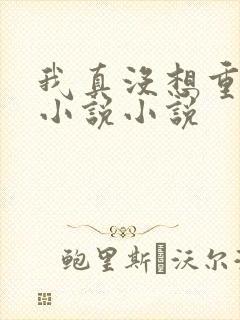 我真没想重生啊小说小说