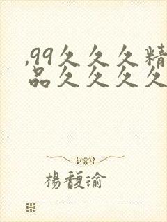 ,99久久久精品久久久久