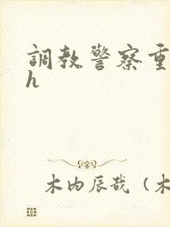 调教警察重口高h