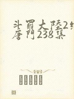 斗罗大陆2绝世唐门238集