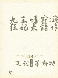 九王嗜宠:逆天狂妃太能作