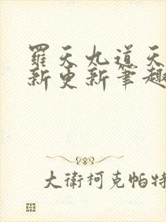 罗天九道天书最新更新笔趣阁