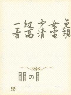 一级少女免费观看高清电视剧下载