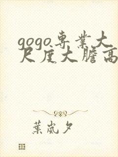 gogo专业大尺度大胆高清