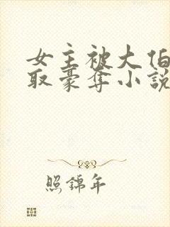 女主被大伯哥强取豪夺小说