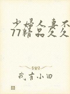 少妇人妻不卡777精品久久