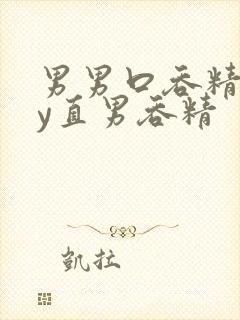 男男口吞精gay直男吞精