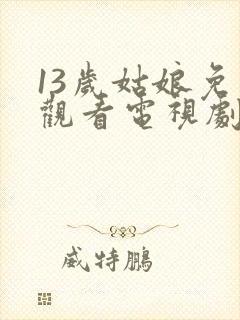 13岁姑娘免费观看电视剧剧情