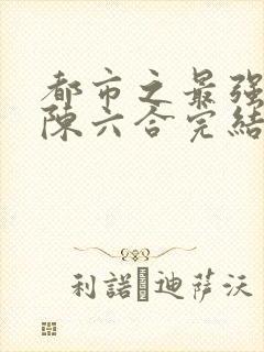 都市之最强狂兵陈六合完结版
