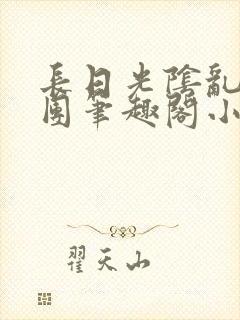 长日光阴乱作一团笔趣阁小说