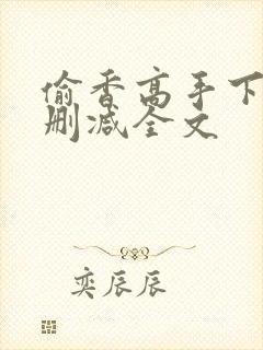 偷香高手下载无删减全文