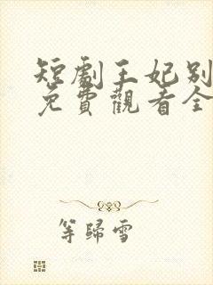 短剧王妃别装了免费观看全集