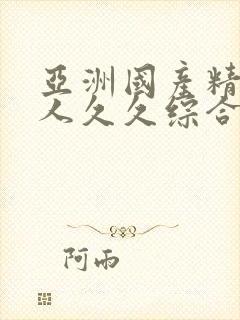 亚洲国产精品成人久久综合