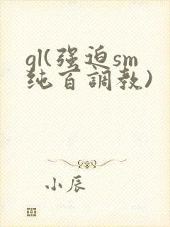 gl(强迫sm纯百调教)