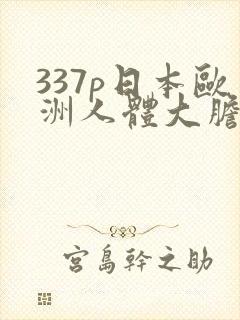 337p日本欧洲人体大胆艺术