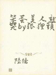 笨蛋美人就该被哭by狐狸头免费阅读