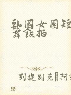 韩国女团短裙热舞饭拍