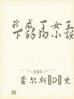 我成了女王的脚下的狗小说免费阅读