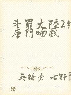 斗罗大陆2绝世唐门吻戏