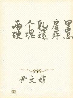 两个乳房里面有硬块还疼怎么回事