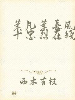 叶凡叶长风一门十忠烈在线阅读下载