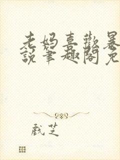 老妈喜欢暴露小说笔趣阁免费阅读