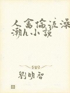 人禽伦流澡到高潮h小说