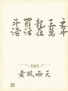 斗罗龙王之霍雨浩活在万年后小说